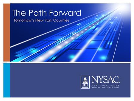 Tomorrow’s New York Counties The Path Forward. NYSAC | 540 Broadway, Fifth Floor | Albany, New York The Path Forward Tomorrow’s New York Counties The.