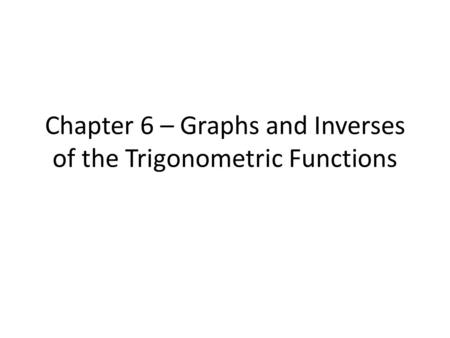 Chapter 6 – Graphs and Inverses of the Trigonometric Functions