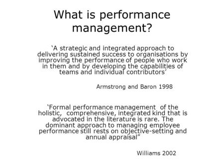 What is performance management? ‘A strategic and integrated approach to delivering sustained success to organisations by improving the performance of people.