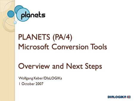 PLANETS (PA/4) Microsoft Conversion Tools Overview and Next Steps Wolfgang Keber/DIaLOGIKa 1 October 2007.