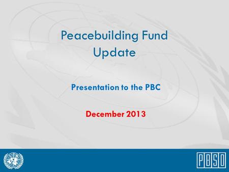 Peacebuilding Fund Update Presentation to the PBC December 2013.