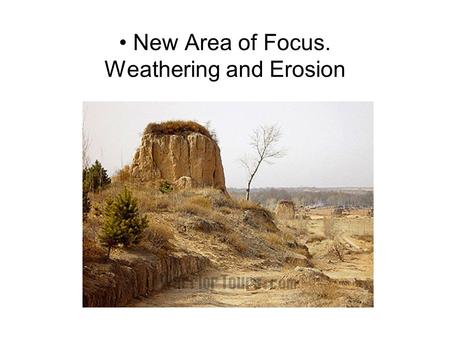 New Area of Focus. Weathering and Erosion