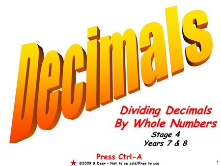 1 Dividing Decimals By Whole Numbers Stage 4 Years 7 & 8 Press Ctrl-A ©2009 G Dear – Not to be sold/Free to use.