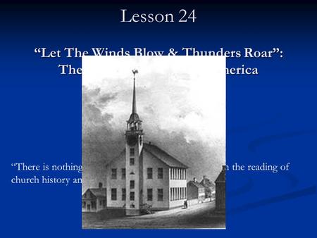 CHURCH HISTORY II Lesson 24 “Let The Winds Blow & Thunders Roar”: The Great Awakening in America “There is nothing more important for preaching than the.