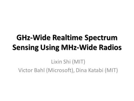 GHz-Wide Realtime Spectrum Sensing Using MHz-Wide Radios Lixin Shi (MIT) Victor Bahl (Microsoft), Dina Katabi (MIT)