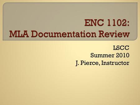 LSCC Summer 2010 J. Pierce, Instructor.  Part 1 Finding literary resources with Dr. Morrill  Part 2 MLA Documentation Review  Part 3 Library & Workshop.