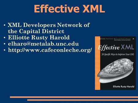 Effective XML XML Developers Network of the Capital District Elliotte Rusty Harold