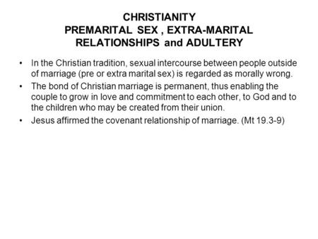 CHRISTIANITY PREMARITAL SEX, EXTRA-MARITAL RELATIONSHIPS and ADULTERY In the Christian tradition, sexual intercourse between people outside of marriage.