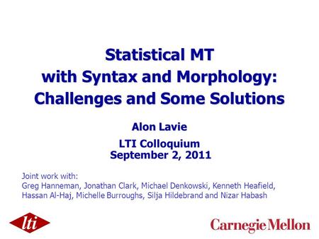 Statistical MT with Syntax and Morphology: Challenges and Some Solutions Alon Lavie LTI Colloquium September 2, 2011 Joint work with: Greg Hanneman, Jonathan.