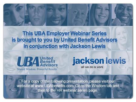 For a copy of the following presentation, please visit our website at www.UBAbenefits.com. Go to the Wisdom tab and then to the HR webinar series page.