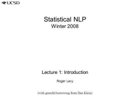 Statistical NLP Winter 2008 Lecture 1: Introduction Roger Levy (with grateful borrowing from Dan Klein)