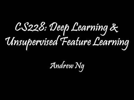 Andrew Ng CS228: Deep Learning & Unsupervised Feature Learning Andrew Ng TexPoint fonts used in EMF. Read the TexPoint manual before you delete this box.: