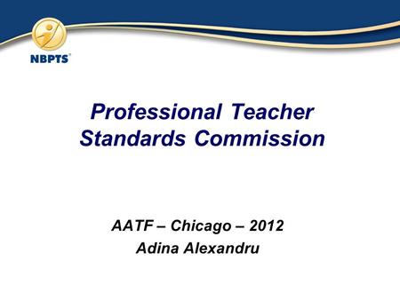 Professional Teacher Standards Commission AATF – Chicago – 2012 Adina Alexandru.