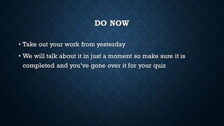 DO NOW Take out your work from yesterday Take out your work from yesterday We will talk about it in just a moment so make sure it is completed and you’ve.