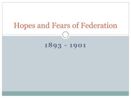 1893 - 1901 Hopes and Fears of Federation. Corowa Conference – August 1893 Organised by the Australian Natives Association (ANA) and various Federation.