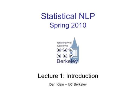 Statistical NLP Spring 2010 Lecture 1: Introduction Dan Klein – UC Berkeley.