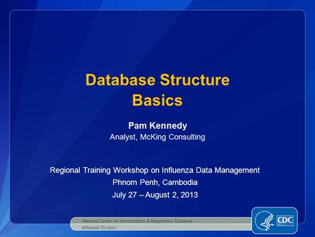 Database Structure Basics National Center for Immunization & Respiratory Diseases Influenza Division Pam Kennedy Analyst, McKing Consulting Regional Training.