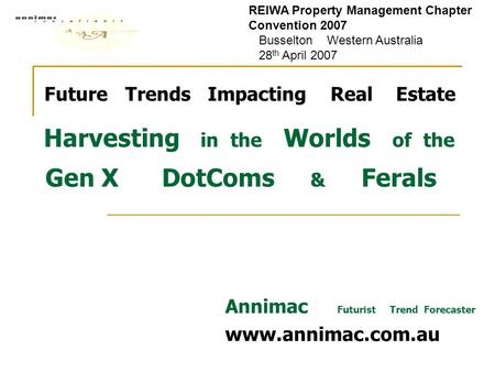 Future Trends Impacting Real Estate Harvesting in the Worlds of the Gen X DotComs & Ferals Annimac Futurist Trend Forecaster www.annimac.com.au REIWA Property.