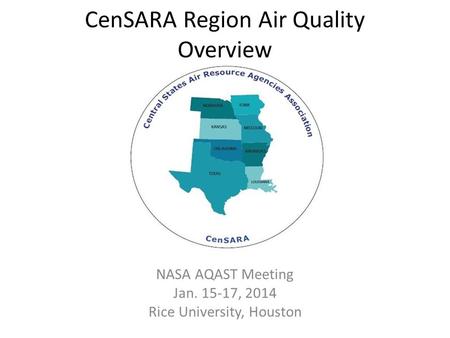 CenSARA Region Air Quality Overview NASA AQAST Meeting Jan. 15-17, 2014 Rice University, Houston.