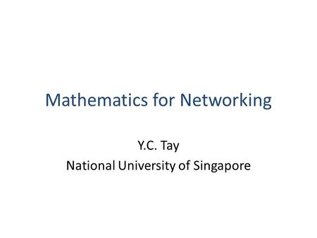 Mathematics for Networking Y.C. Tay National University of Singapore.