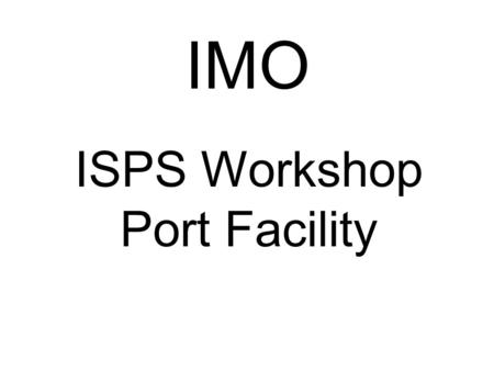 IMO ISPS Workshop Port Facility. Ships in Service Training Material A-M CHAUVEL IMO River Terminal 1 Terminal 2 Terminal 3 Terminal 5 Terminal 4 Terminal.