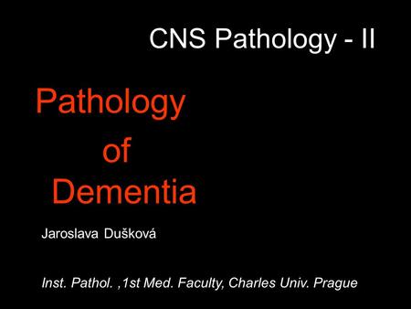 CNS Pathology - II Pathology of Dementia Jaroslava Dušková Inst. Pathol.,1st Med. Faculty, Charles Univ. Prague.