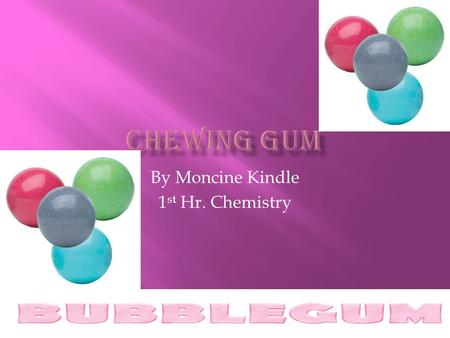 By Moncine Kindle 1 st Hr. Chemistry  Each gum has its own formula that makes it different from the others. The ingredients are carefully guarded company.