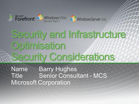 Security and Infrastructure Optimisation Security Considerations NameBarry Hughes TitleSenior Consultant - MCS Microsoft Corporation.