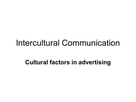 Intercultural Communication Cultural factors in advertising.