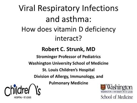 Viral Respiratory Infections and asthma: How does vitamin D deficiency interact? Robert C. Strunk, MD Strominger Professor of Pediatrics Washington University.