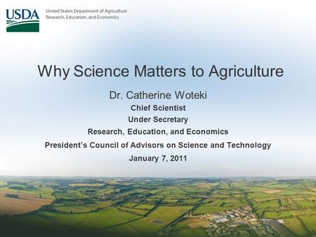 Why Science Matters to Agriculture Dr. Catherine Woteki Chief Scientist Under Secretary Research, Education, and Economics President’s Council of Advisors.