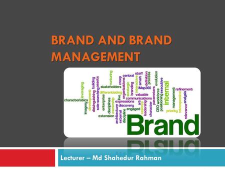 BRAND AND BRAND MANAGEMENT Lecturer – Md Shahedur Rahman.