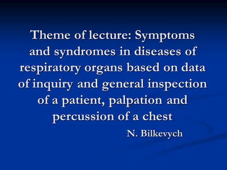 Theme of lecture: Symptoms and syndromes in diseases of respiratory organs based on data of inquiry and general inspection of a patient, palpation and.