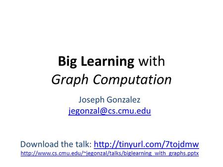 Big Learning with Graph Computation Joseph Gonzalez Download the talk: