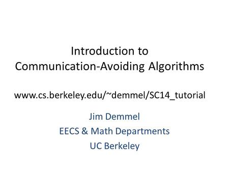 Introduction to Communication-Avoiding Algorithms www.cs.berkeley.edu/~demmel/SC14_tutorial Jim Demmel EECS & Math Departments UC Berkeley.