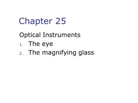 Chapter 25 Optical Instruments 1. The eye 2. The magnifying glass.