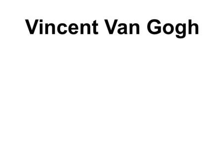 Vincent Van Gogh.