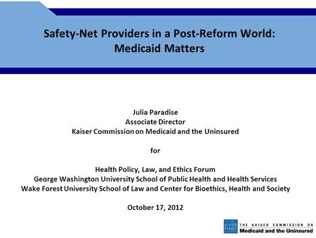 Safety-Net Providers in a Post-Reform World: Medicaid Matters Julia Paradise Associate Director Kaiser Commission on Medicaid and the Uninsured for Health.