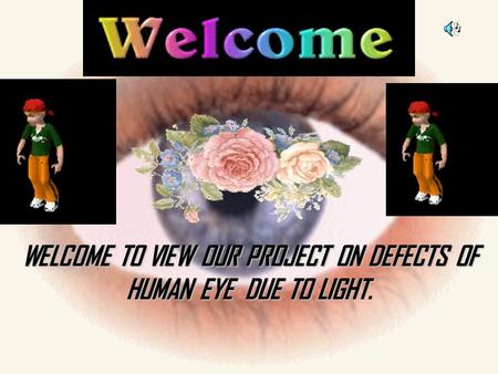 WELCOME TO VIEW OUR PROJECT ON DEFECTS OF HUMAN EYE DUE TO LIGHT.