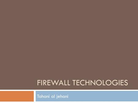 FIREWALL TECHNOLOGIES Tahani al jehani. Firewall benefits  A firewall functions as a choke point – all traffic in and out must pass through this single.