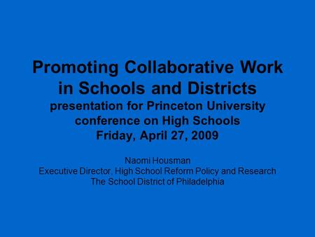 Promoting Collaborative Work in Schools and Districts presentation for Princeton University conference on High Schools Friday, April 27, 2009 Naomi Housman.