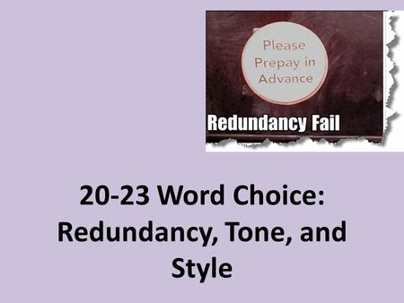 20-23 Word Choice: Redundancy, Tone, and Style. Delete synonymous and wordy material in a sentence Incorrect: The firefighter put out the hot fire. Correct: