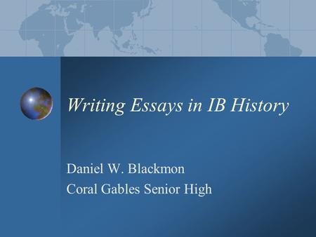 Writing Essays in IB History Daniel W. Blackmon Coral Gables Senior High.