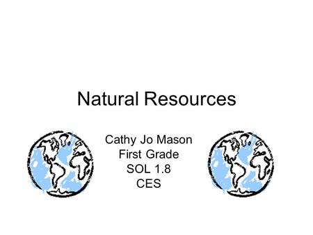 Natural Resources Cathy Jo Mason First Grade SOL 1.8 CES.