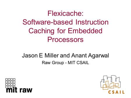 Flexicache: Software-based Instruction Caching for Embedded Processors Jason E Miller and Anant Agarwal Raw Group - MIT CSAIL.