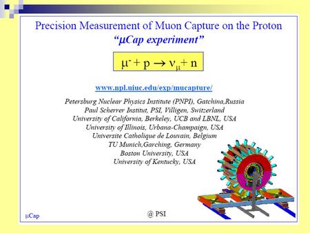 PRECISION MEASUREMENT OF THE RATE OF MUON CAPTURE IN HYDROGEN GAS AND DETERMINATION IN THE PROTON’S PSEUDOSCALAR COUPLING g P PNPI participants in MuCAP.