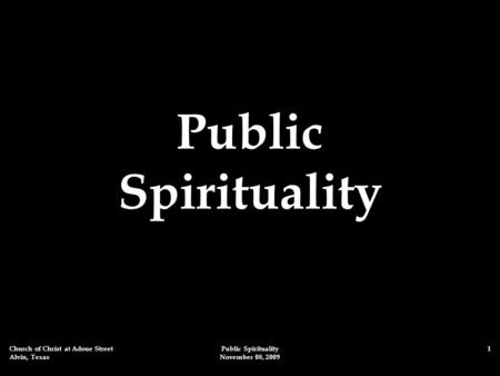 Church of Christ at Adoue Street Alvin, Texas Public Spirituality November 08, 2009 1 Public Spirituality.