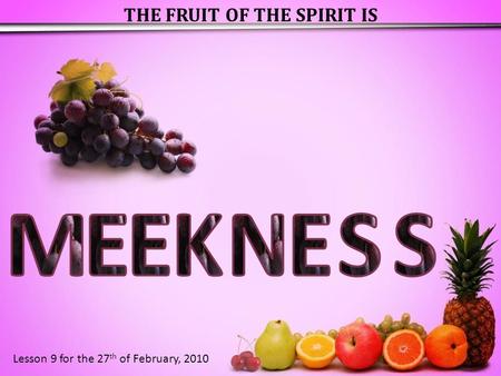 THE FRUIT OF THE SPIRIT IS Lesson 9 for the 27 th of February, 2010.