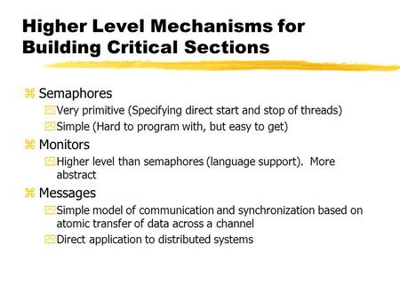 Higher Level Mechanisms for Building Critical Sections zSemaphores yVery primitive (Specifying direct start and stop of threads) ySimple (Hard to program.