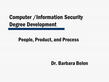 Computer /Information Security Degree Development People, Product, and Process Dr. Barbara Belon.